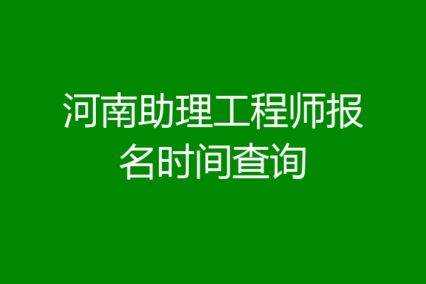 河南助理工程师报名时间查询