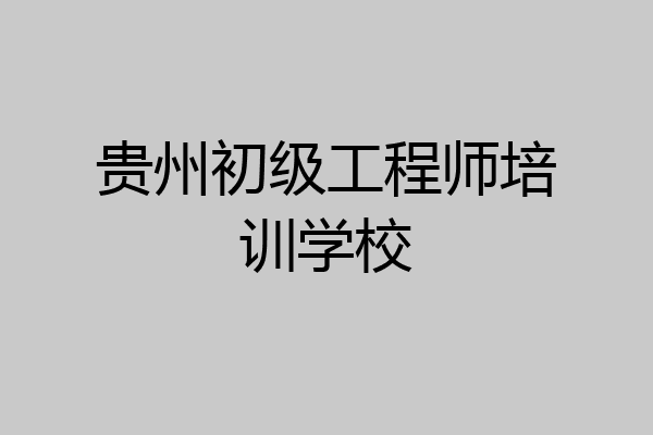 贵州初级工程师培训学校