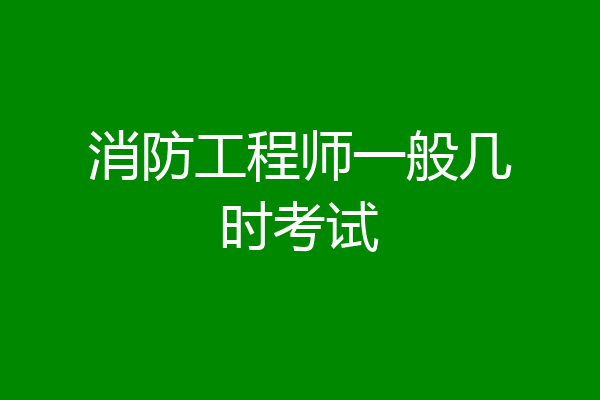 消防工程师一般几时考试