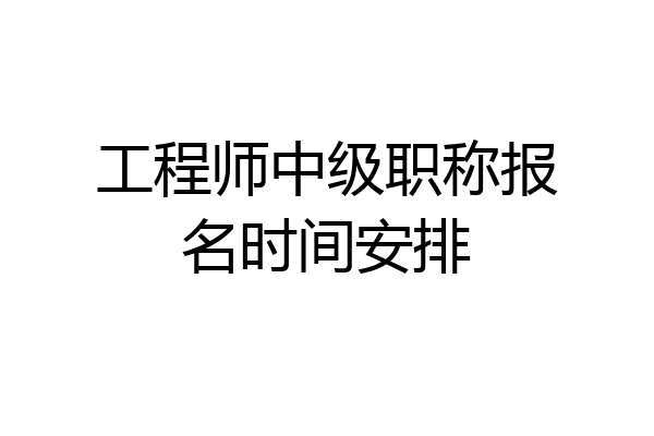 工程师中级职称报名时间安排