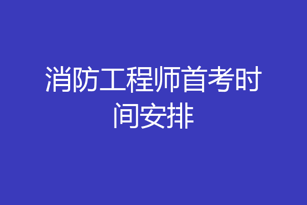 消防工程师首考时间安排