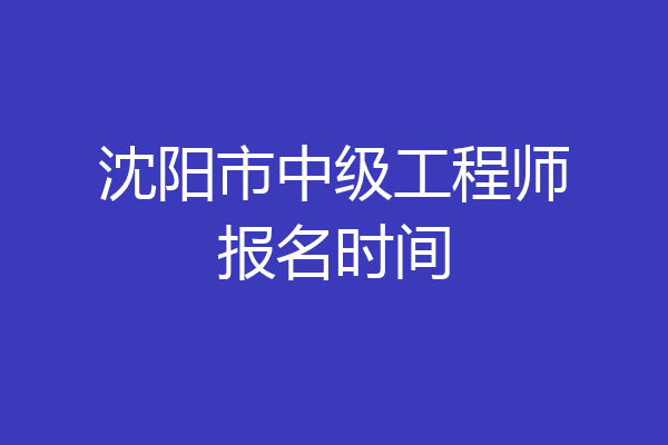 沈阳市中级工程师报名时间