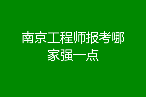 南京工程师报考哪家强一点