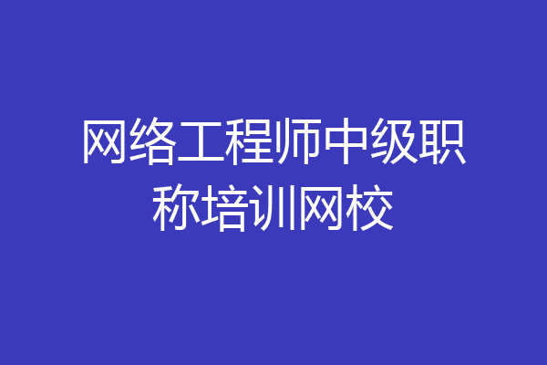 网络工程师中级职称培训网校