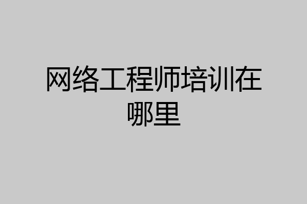 网络工程师培训在哪里