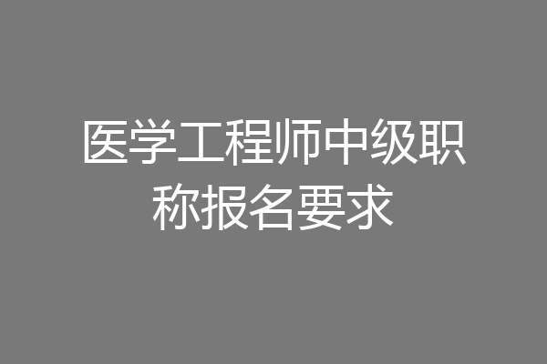 医学工程师中级职称报名要求