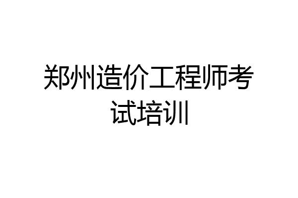 郑州造价工程师考试培训