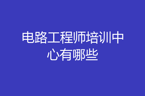电路工程师培训中心有哪些
