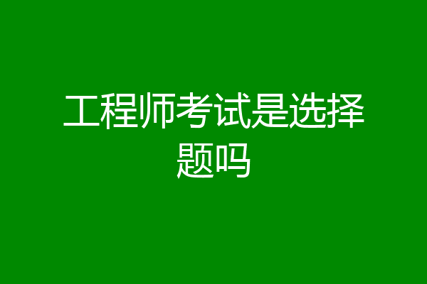 工程师考试是选择题吗
