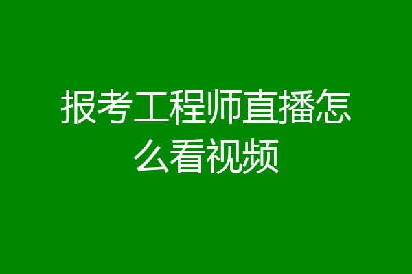 报考工程师直播怎么看视频