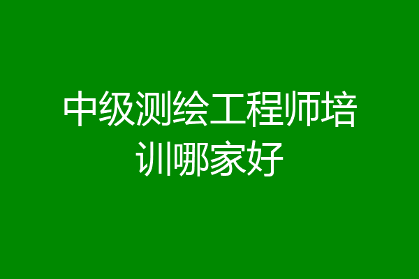 中级测绘工程师培训哪家好