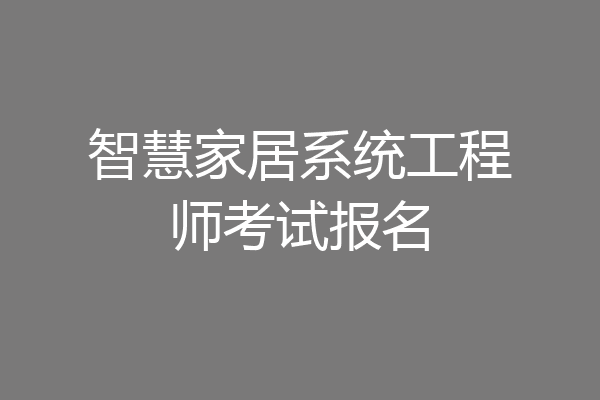 智慧家居系统工程师考试报名