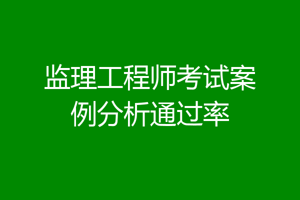 监理工程师考试案例分析通过率