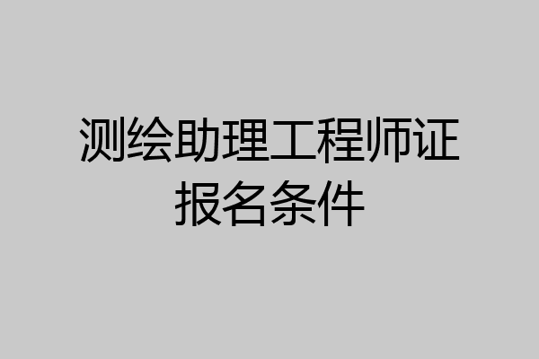 测绘助理工程师证报名条件