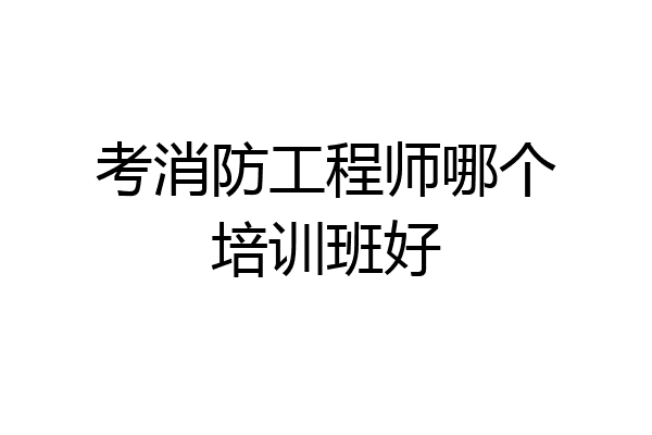 考消防工程师哪个培训班好