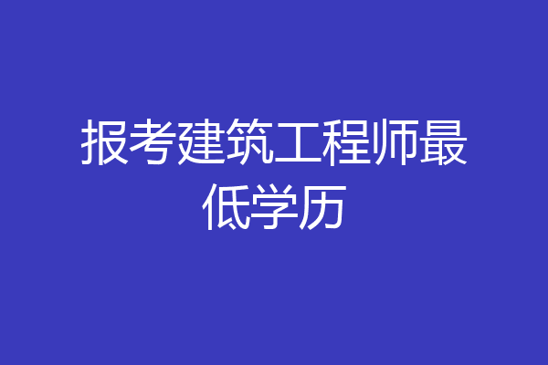 报考建筑工程师最低学历