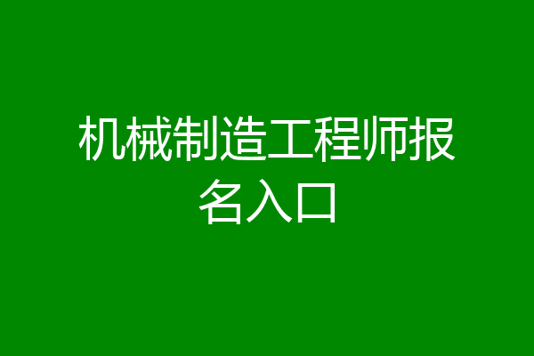 机械制造工程师报名入口