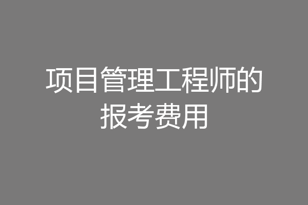 项目管理工程师的报考费用