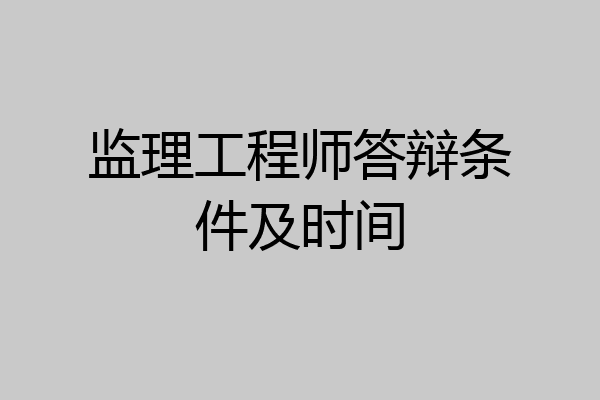 监理工程师答辩条件及时间