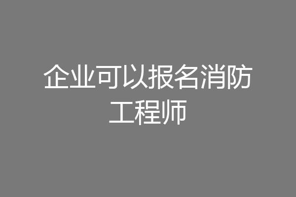 企业可以报名消防工程师
