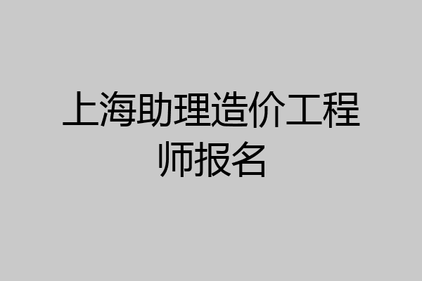 上海助理造价工程师报名