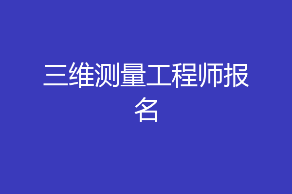三维测量工程师报名
