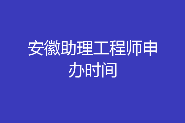 安徽助理工程师申办时间