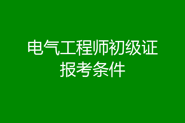 电气工程师初级证报考条件