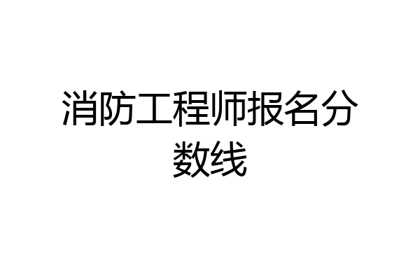 消防工程师报名分数线