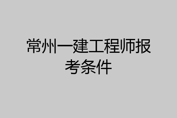 常州一建工程师报考条件