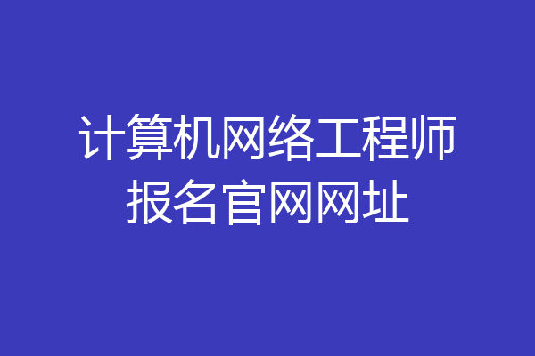 计算机网络工程师报名官网网址
