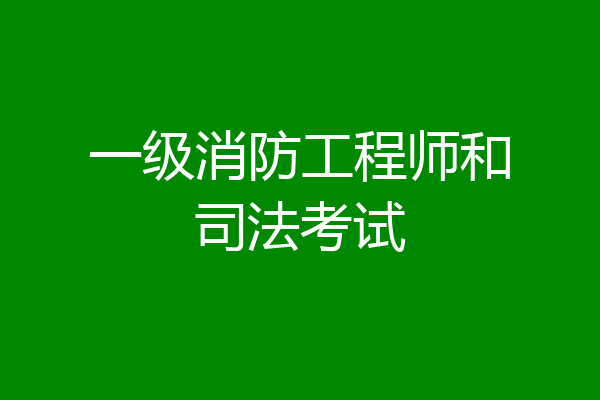 一级消防工程师和司法考试