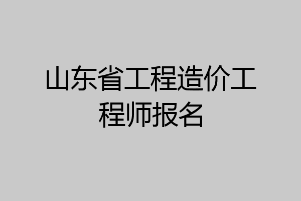 山东省工程造价工程师报名