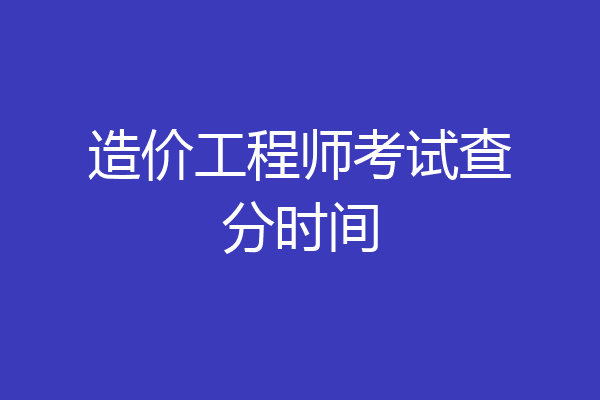 造价工程师考试查分时间