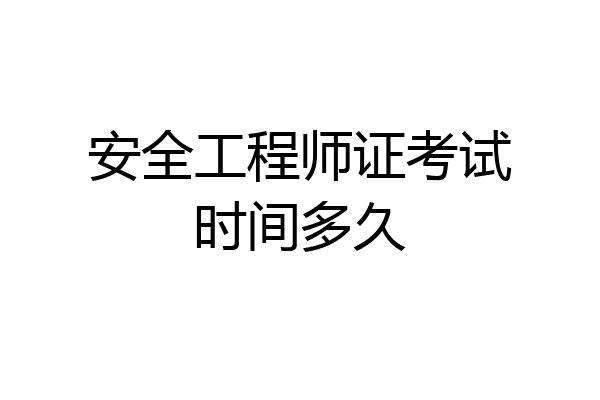 安全工程师证考试时间多久