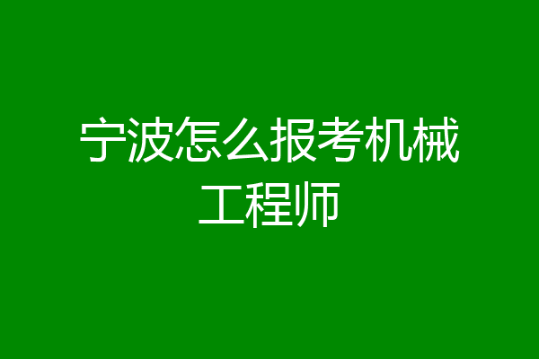 宁波怎么报考机械工程师