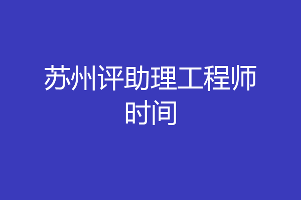 苏州评助理工程师时间