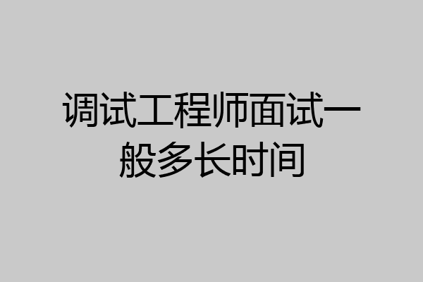 调试工程师面试一般多长时间