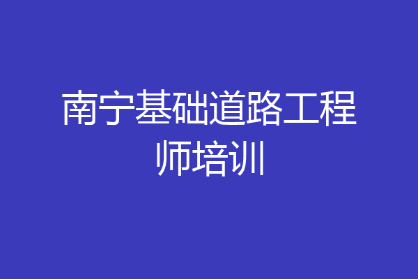 南宁基础道路工程师培训