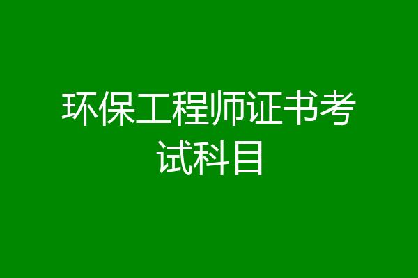 环保工程师证书考试科目