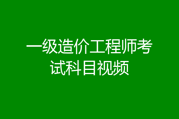 一级造价工程师考试科目视频