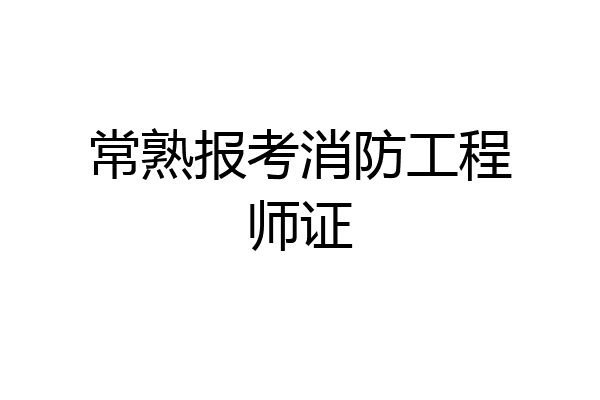 常熟报考消防工程师证