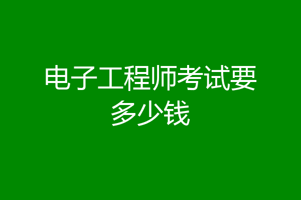电子工程师考试要多少钱
