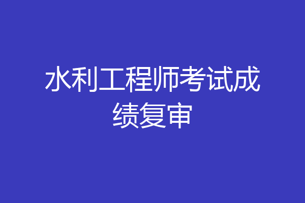 水利工程师考试成绩复审