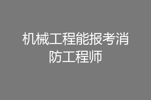 机械工程能报考消防工程师