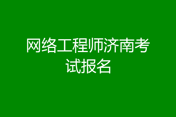 网络工程师济南考试报名
