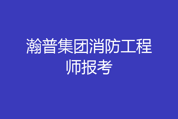 瀚普集团消防工程师报考