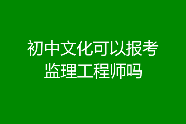初中文化可以报考监理工程师吗
