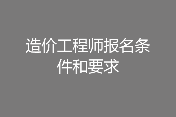 造价工程师报名条件和要求