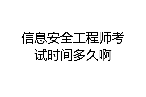 信息安全工程师考试时间多久啊